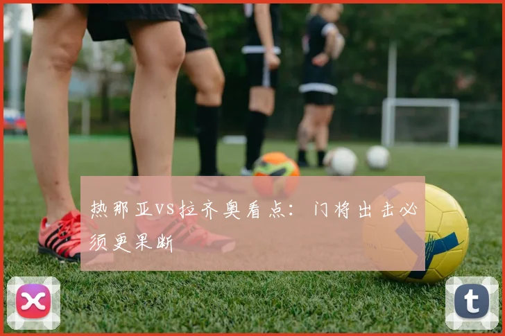 热那亚vs拉齐奥看点：门将出击必须更果断