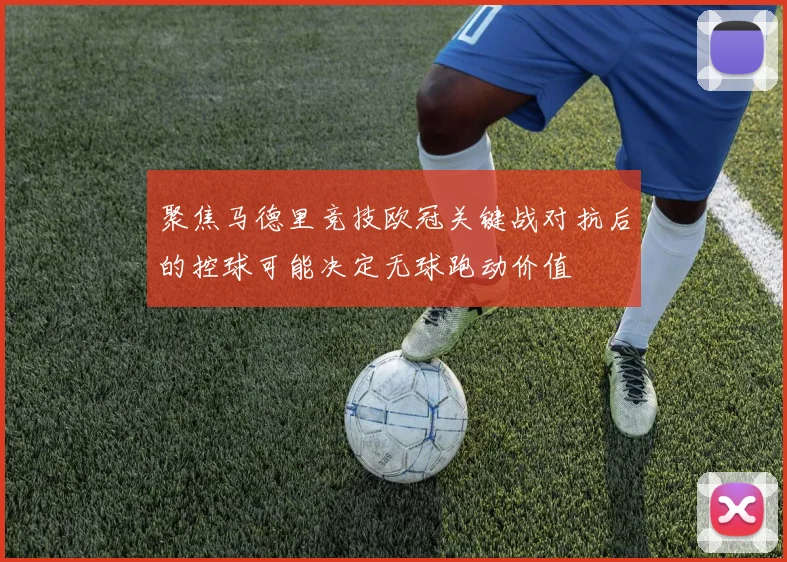 聚焦马德里竞技欧冠关键战对抗后的控球可能决定无球跑动价值