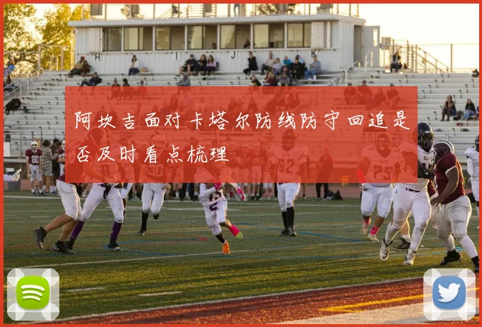 阿坎吉面对卡塔尔防线防守回追是否及时看点梳理