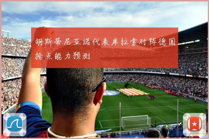 胡斯蒂尼亚诺代表库拉索对阵德国抢点能力预测