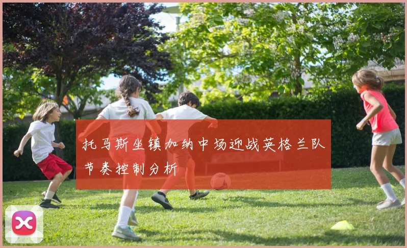 托马斯坐镇加纳中场迎战英格兰队节奏控制分析