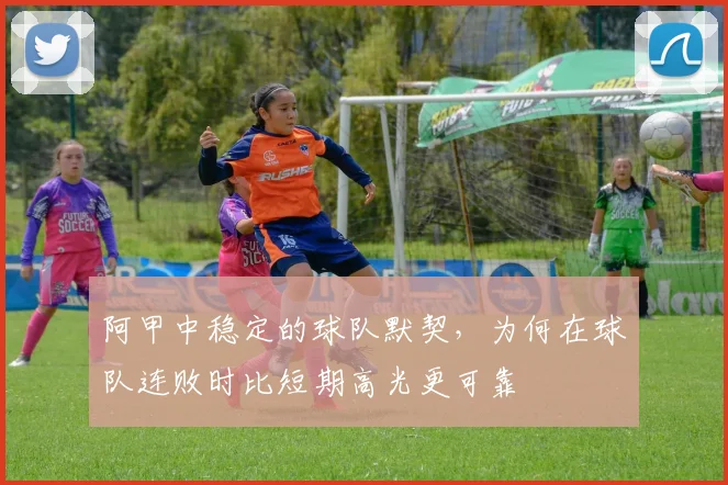 阿甲中稳定的球队默契，为何在球队连败时比短期高光更可靠