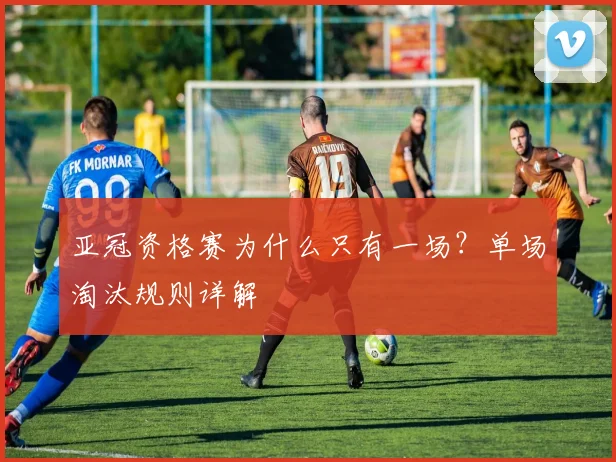 亚冠资格赛为什么只有一场？单场淘汰规则详解
